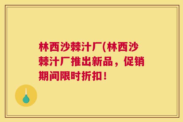 林西沙棘汁厂(林西沙棘汁厂推出新品，促销期间限时折扣！