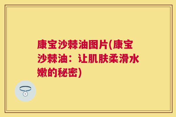 康宝沙棘油图片(康宝沙棘油：让肌肤柔滑水嫩的秘密)