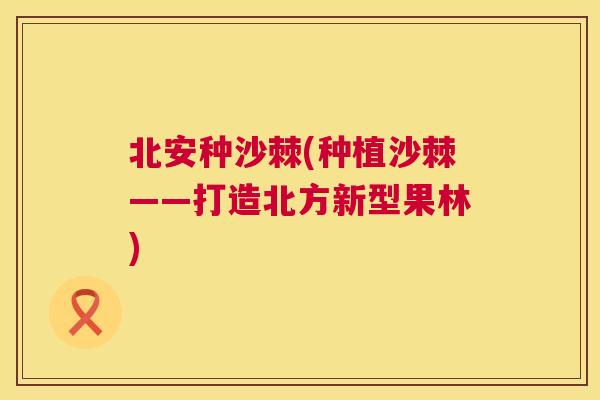 北安种沙棘(种植沙棘——打造北方新型果林)