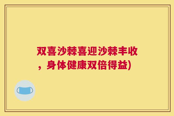 双喜沙棘喜迎沙棘丰收，身体健康双倍得益)