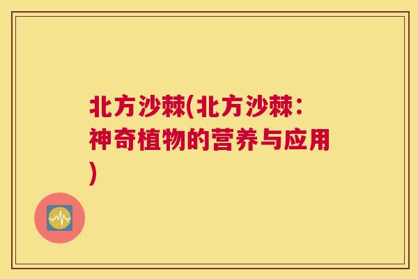 北方沙棘(北方沙棘：神奇植物的营养与应用)