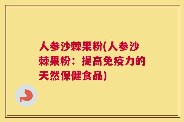 人参沙棘果粉(人参沙棘果粉:提高免疫力的天然保健食品)