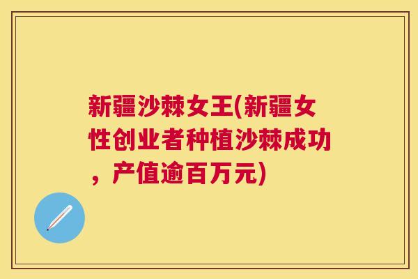 新疆沙棘女王(新疆女性创业者种植沙棘成功，产值逾百万元)