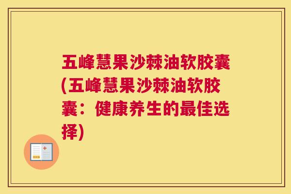 五峰慧果沙棘油软胶囊(五峰慧果沙棘油软胶囊:健康养生的最佳选择)