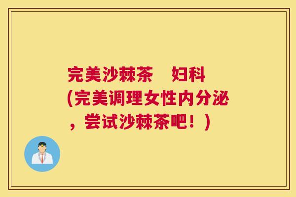 完美沙棘茶   妇科(完美调理女性内分泌，尝试沙棘茶吧！)