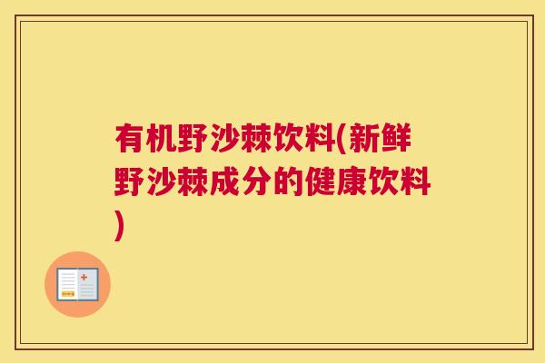 有机野沙棘饮料(新鲜野沙棘成分的健康饮料)