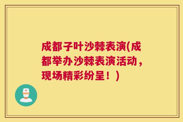 成都子叶沙棘表演(成都举办沙棘表演活动，现场精彩纷呈！)