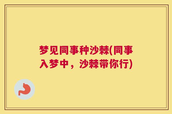 梦见同事种沙棘(同事入梦中，沙棘带你行)