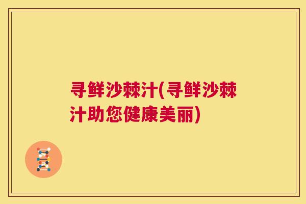 寻鲜沙棘汁(寻鲜沙棘汁助您健康美丽)