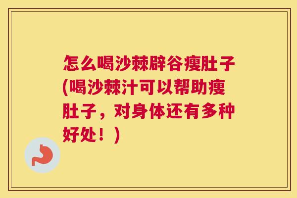 怎么喝沙棘辟谷瘦肚子(喝沙棘汁可以帮助瘦肚子，对身体还有多种好处！)