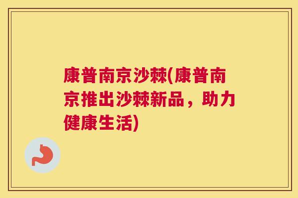 康普南京沙棘(康普南京推出沙棘新品，助力健康生活)