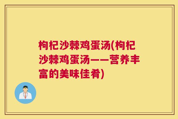 枸杞沙棘鸡蛋汤(枸杞沙棘鸡蛋汤——营养丰富的美味佳肴) 枸杞沙棘鸡蛋汤(枸杞沙棘鸡蛋汤——营养丰富的美味佳肴)