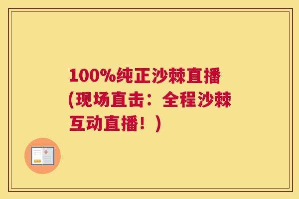 100%纯正沙棘直播(现场直击:全程沙棘互动直播!)