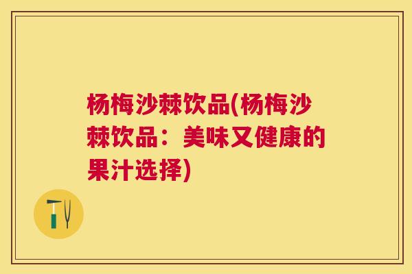 杨梅沙棘饮品(杨梅沙棘饮品：美味又健康的果汁选择)