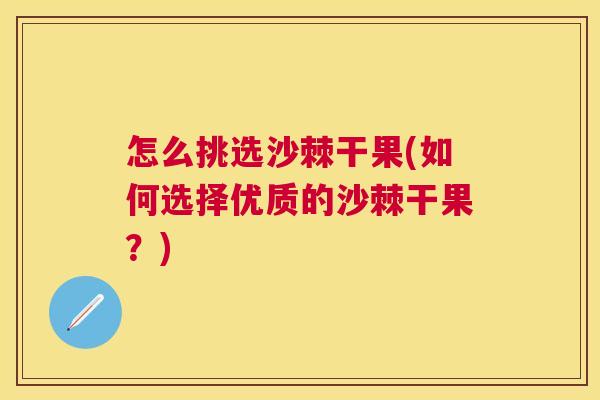 怎么挑选沙棘干果(如何选择优质的沙棘干果？)