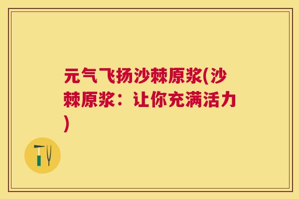 元气飞扬沙棘原浆(沙棘原浆：让你充满活力)