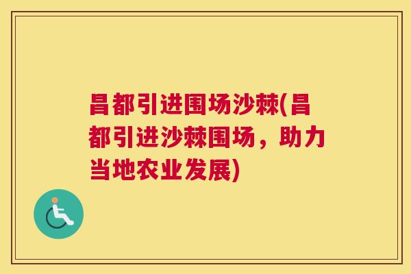 昌都引进围场沙棘(昌都引进沙棘围场，助力当地农业发展)