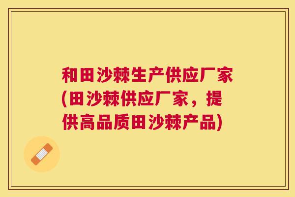 和田沙棘生产供应厂家(田沙棘供应厂家,提供高品质田沙棘产品)