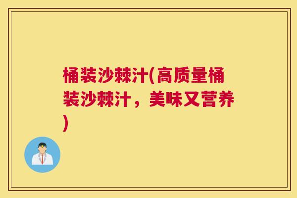 桶装沙棘汁(高质量桶装沙棘汁,美味又营养)
