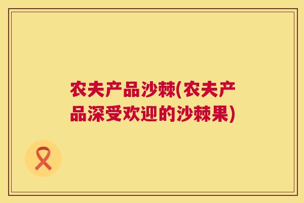 农夫产品沙棘(农夫产品深受欢迎的沙棘果)