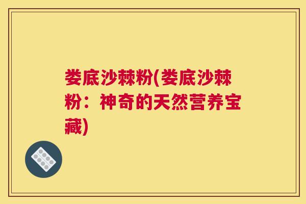 娄底沙棘粉(娄底沙棘粉：神奇的天然营养宝藏)