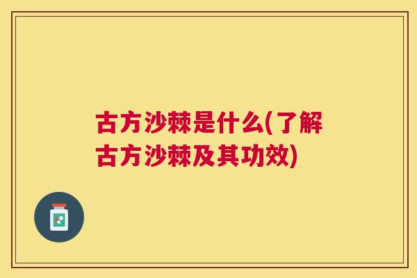 古方沙棘是什么(了解古方沙棘及其功效)