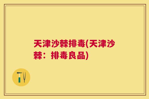 天津沙棘排毒(天津沙棘:排毒良品)