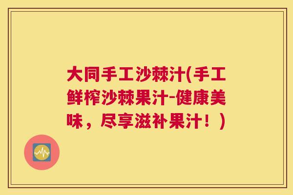 大同手工沙棘汁(手工鲜榨沙棘果汁-健康美味，尽享滋补果汁！)