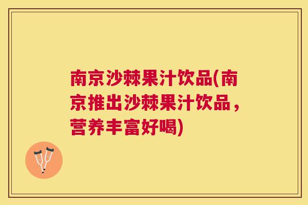 南京沙棘果汁饮品(南京推出沙棘果汁饮品，营养丰富好喝)