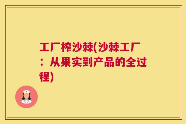 工厂榨沙棘(沙棘工厂：从果实到产品的全过程)