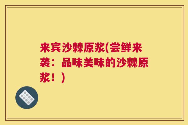 来宾沙棘原浆(尝鲜来袭:品味美味的沙棘原浆!)