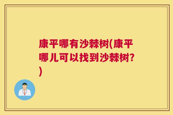 康平哪有沙棘树(康平哪儿可以找到沙棘树？)