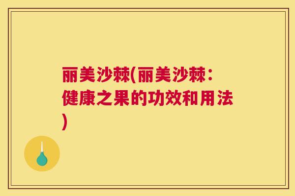 丽美沙棘(丽美沙棘:健康之果的功效和用法)