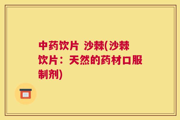 中药饮片 沙棘(沙棘饮片:天然的药材口服制剂)