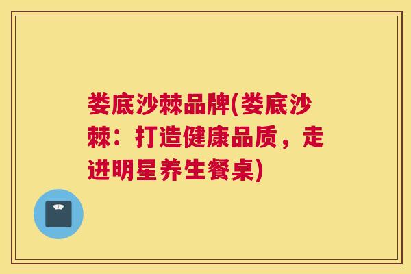 娄底沙棘品牌(娄底沙棘:打造健康品质,走进明星养生餐桌)