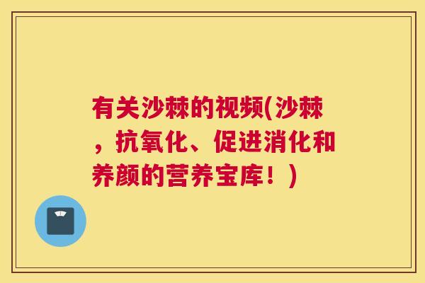 有关沙棘的视频(沙棘，、促进消化和养颜的营养宝库！)