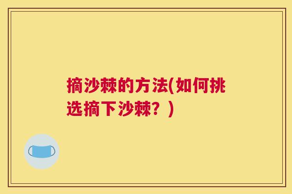 摘沙棘的方法(如何挑选摘下沙棘？)