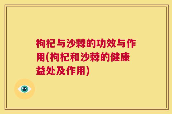 枸杞与沙棘的功效与作用(枸杞和沙棘的健康益处及作用)