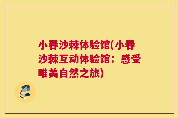 小春沙棘体验馆(小春沙棘互动体验馆：感受唯美自然之旅)