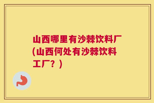 山西哪里有沙棘饮料厂(山西何处有沙棘饮料工厂？)