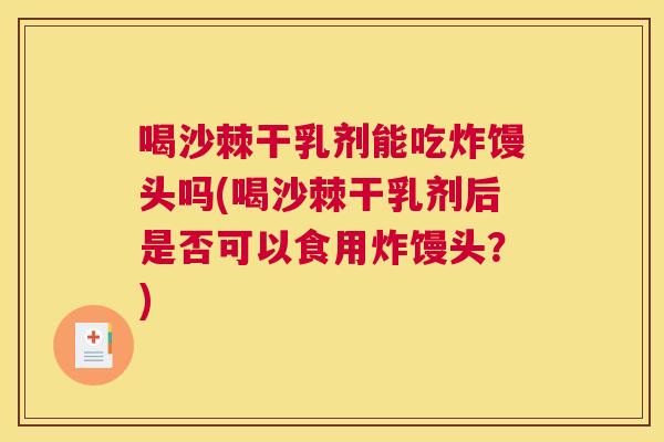 喝沙棘干乳剂能吃炸馒头吗(喝沙棘干乳剂后是否可以食用炸馒头?) 喝沙棘干乳剂能吃炸馒头吗(喝沙棘干乳剂后是否可以食用炸馒头?)