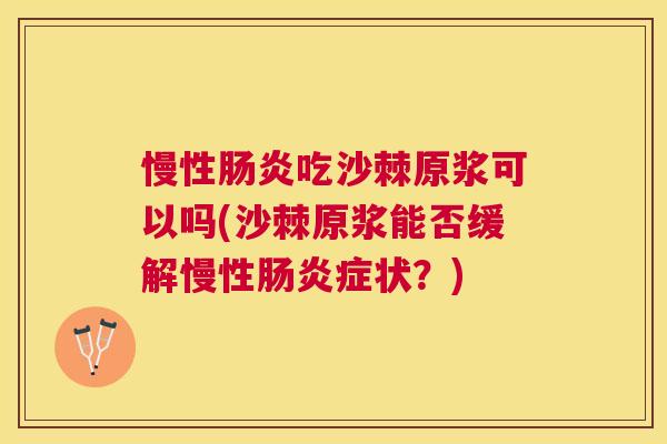 慢性肠炎吃沙棘原浆可以吗(沙棘原浆能否缓解慢性肠炎症状？)