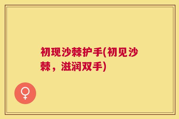 初现沙棘护手(初见沙棘，滋润双手)