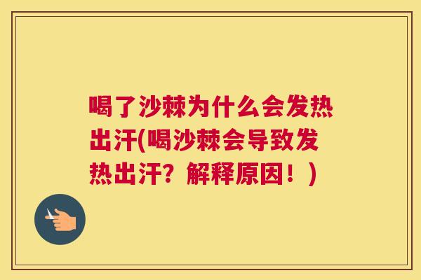喝了沙棘为什么会发热出汗(喝沙棘会导致发热出汗?解释原因!) 喝了沙棘为什么会发热出汗(喝沙棘会导致发热出汗?解释原因!)