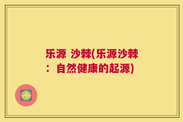 乐源 沙棘(乐源沙棘:自然健康的起源)