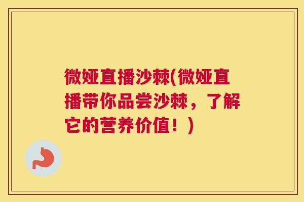 微娅直播沙棘(微娅直播带你品尝沙棘，了解它的营养价值！)