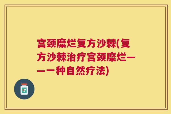 宫颈糜烂复方沙棘(复方沙棘宫颈糜烂——一种自然疗法) 宫颈糜烂复方沙棘(复方沙棘宫颈糜烂——一种自然疗法)