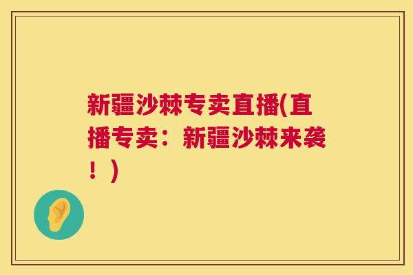 新疆沙棘专卖直播(直播专卖：新疆沙棘来袭！)