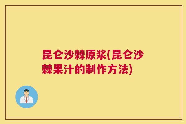 昆仑沙棘原浆(昆仑沙棘果汁的制作方法)