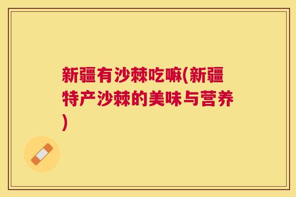 新疆有沙棘吃嘛(新疆特产沙棘的美味与营养)